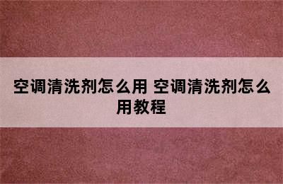 空调清洗剂怎么用 空调清洗剂怎么用教程